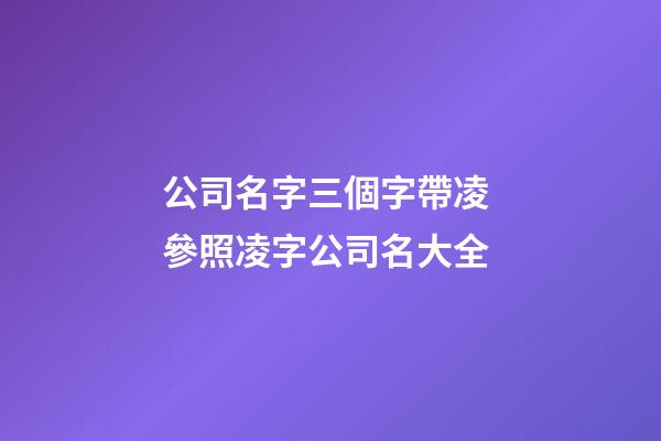 公司名字三個字帶凌 參照凌字公司名大全-第1張-公司起名-玄機派